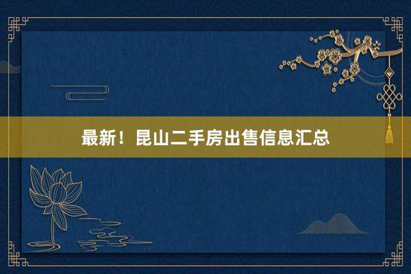 最新！昆山二手房出售信息汇总